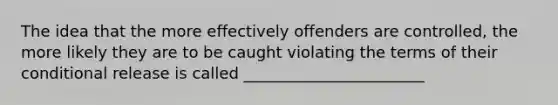 The idea that the more effectively offenders are controlled, the more likely they are to be caught violating the terms of their conditional release is called _______________________