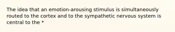 The idea that an emotion-arousing stimulus is simultaneously routed to the cortex and to the sympathetic nervous system is central to the *