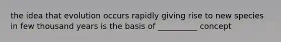 the idea that evolution occurs rapidly giving rise to new species in few thousand years is the basis of __________ concept