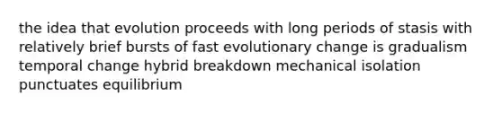 the idea that evolution proceeds with long periods of stasis with relatively brief bursts of fast evolutionary change is gradualism temporal change hybrid breakdown mechanical isolation punctuates equilibrium