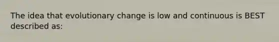 The idea that evolutionary change is low and continuous is BEST described as: