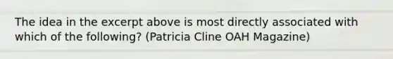 The idea in the excerpt above is most directly associated with which of the following? (Patricia Cline OAH Magazine)