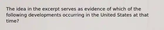 The idea in the excerpt serves as evidence of which of the following developments occurring in the United States at that time?