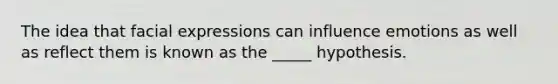 The idea that facial expressions can influence emotions as well as reflect them is known as the _____ hypothesis.