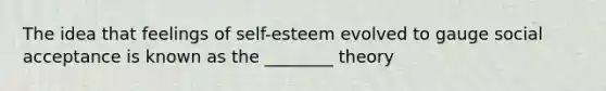 The idea that feelings of self-esteem evolved to gauge social acceptance is known as the ________ theory