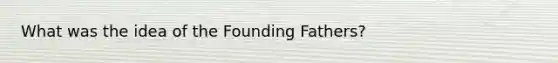 What was the idea of the Founding Fathers?