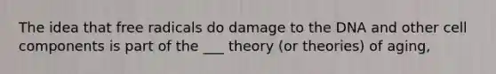 The idea that free radicals do damage to the DNA and other cell components is part of the ___ theory (or theories) of aging,