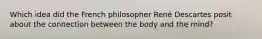 Which idea did the French philosopher René Descartes posit about the connection between the body and the mind?