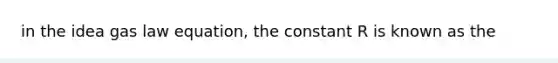 in the idea gas law equation, the constant R is known as the