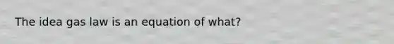 The idea gas law is an equation of what?