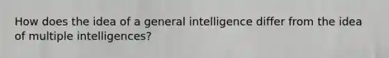 How does the idea of a general intelligence differ from the idea of multiple intelligences?