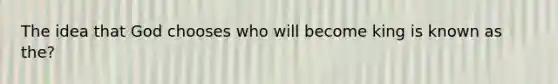 The idea that God chooses who will become king is known as the?