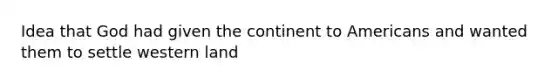 Idea that God had given the continent to Americans and wanted them to settle western land