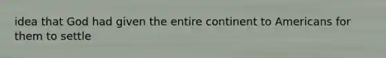 idea that God had given the entire continent to Americans for them to settle