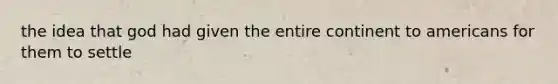 the idea that god had given the entire continent to americans for them to settle