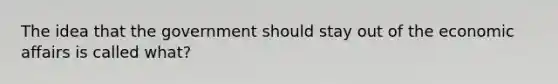 The idea that the government should stay out of the economic affairs is called what?