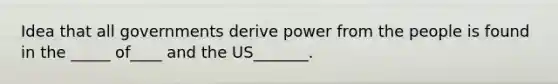 Idea that all governments derive power from the people is found in the _____ of____ and the US_______.