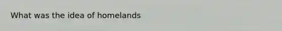 What was the idea of homelands