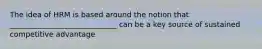 The idea of HRM is based around the notion that _____________________________ can be a key source of sustained competitive advantage