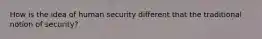 How is the idea of human security different that the traditional notion of security?