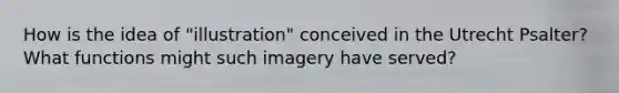 How is the idea of "illustration" conceived in the Utrecht Psalter? What functions might such imagery have served?