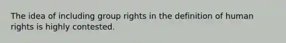 The idea of including group rights in the definition of human rights is highly contested.