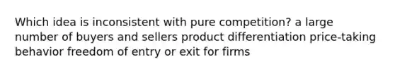 Which idea is inconsistent with pure competition? a large number of buyers and sellers product differentiation price-taking behavior freedom of entry or exit for firms