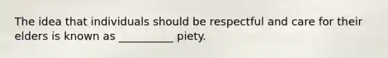 The idea that individuals should be respectful and care for their elders is known as __________ piety.