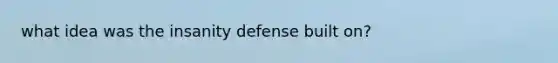 what idea was the insanity defense built on?