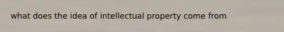 what does the idea of intellectual property come from