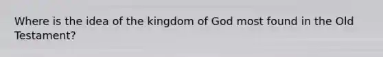 Where is the idea of the kingdom of God most found in the Old Testament?