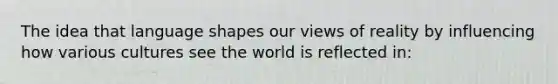 The idea that language shapes our views of reality by influencing how various cultures see the world is reflected in: