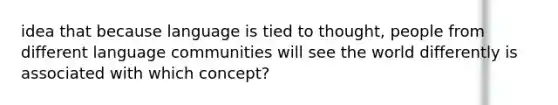 idea that because language is tied to thought, people from different language communities will see the world differently is associated with which concept?