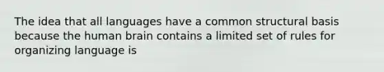 The idea that all languages have a common structural basis because the human brain contains a limited set of rules for organizing language is