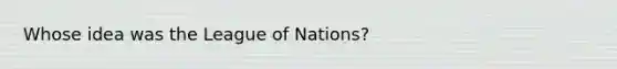 Whose idea was the League of Nations?