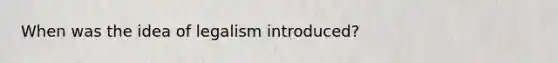 When was the idea of legalism introduced?