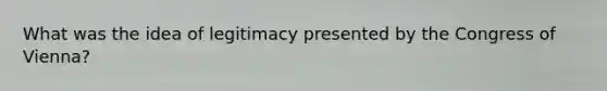 What was the idea of legitimacy presented by the Congress of Vienna?