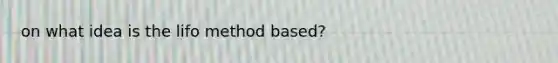 on what idea is the lifo method based?