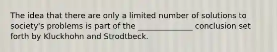 The idea that there are only a limited number of solutions to society's problems is part of the ______________ conclusion set forth by Kluckhohn and Strodtbeck.