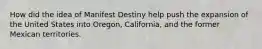 How did the idea of Manifest Destiny help push the expansion of the United States into Oregon, California, and the former Mexican territories.