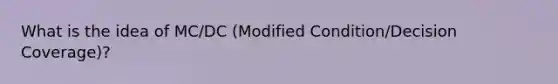 What is the idea of MC/DC (Modified Condition/Decision Coverage)?