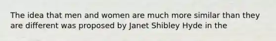 The idea that men and women are much more similar than they are different was proposed by Janet Shibley Hyde in the