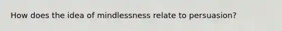 How does the idea of mindlessness relate to persuasion?