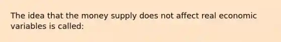 The idea that the money supply does not affect real economic variables is called: