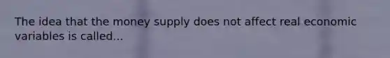 The idea that the money supply does not affect real economic variables is called...