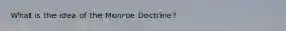 What is the idea of the Monroe Doctrine?