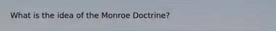 What is the idea of the Monroe Doctrine?