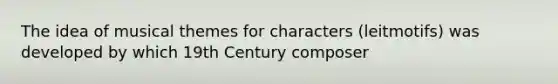 The idea of musical themes for characters (leitmotifs) was developed by which 19th Century composer