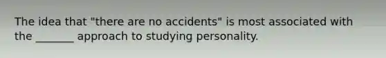 The idea that "there are no accidents" is most associated with the _______ approach to studying personality.