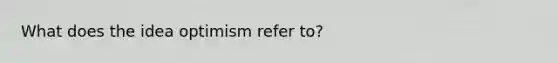 What does the idea optimism refer to?